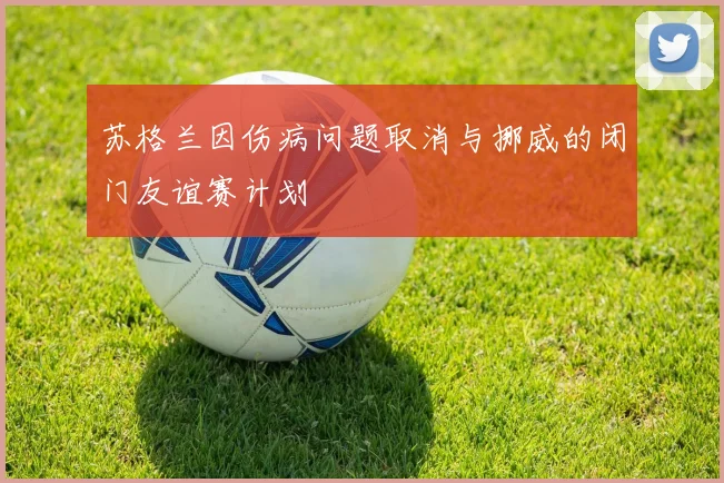 苏格兰因伤病问题取消与挪威的闭门友谊赛计划