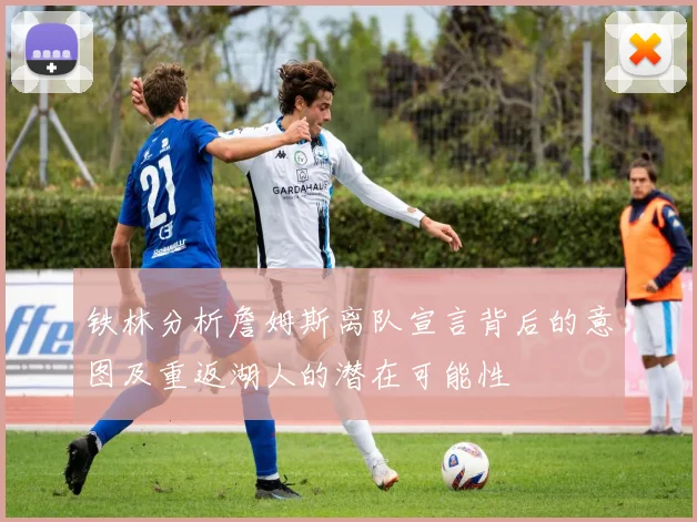 铁林分析詹姆斯离队宣言背后的意图及重返湖人的潜在可能性