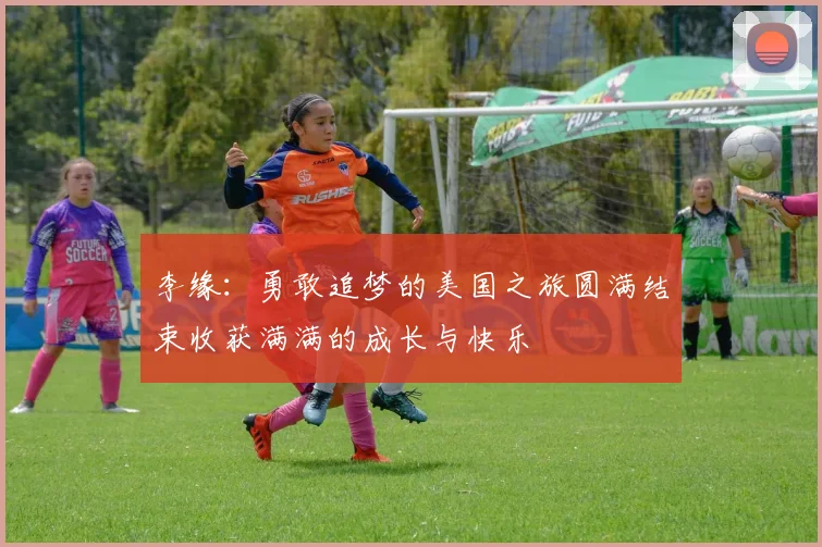 李缘：勇敢追梦的美国之旅圆满结束收获满满的成长与快乐