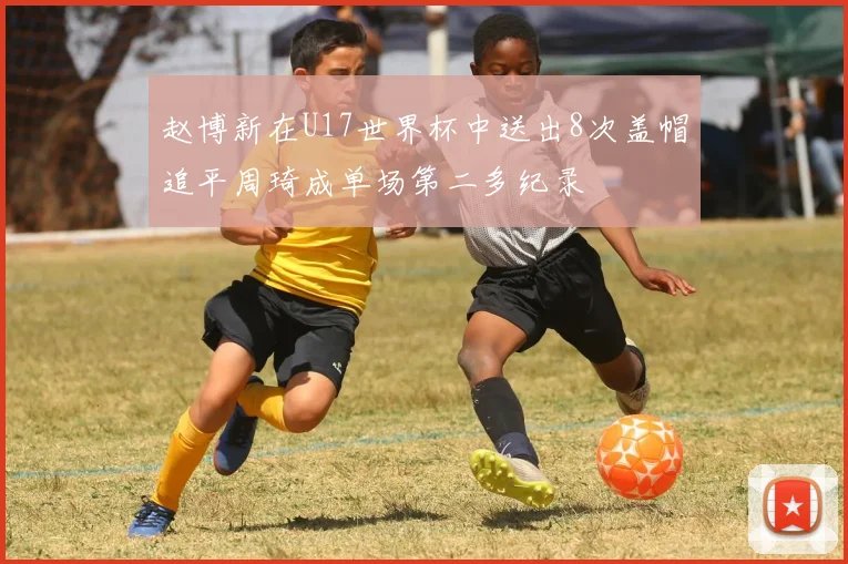 赵博新在U17世界杯中送出8次盖帽追平周琦成单场第二多纪录