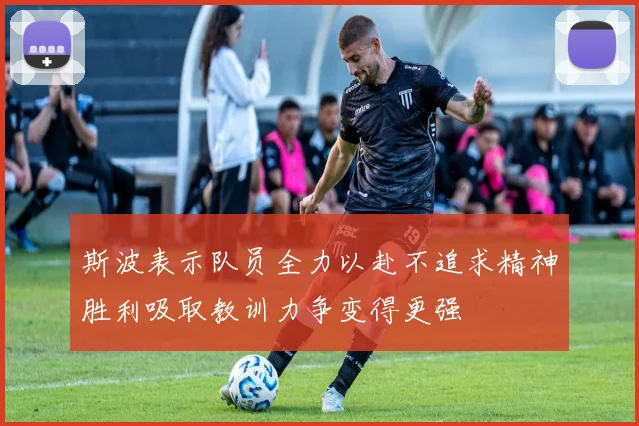 斯波表示队员全力以赴不追求精神胜利吸取教训力争变得更强