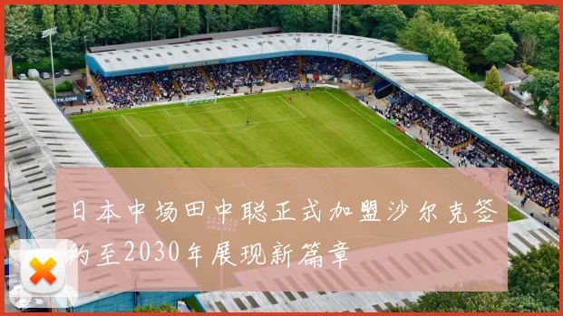 日本中场田中聪正式加盟沙尔克签约至2030年展现新篇章