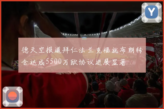 德天空报道拜仁法兰克福就布朗转会达成5500万欧协议进展显著