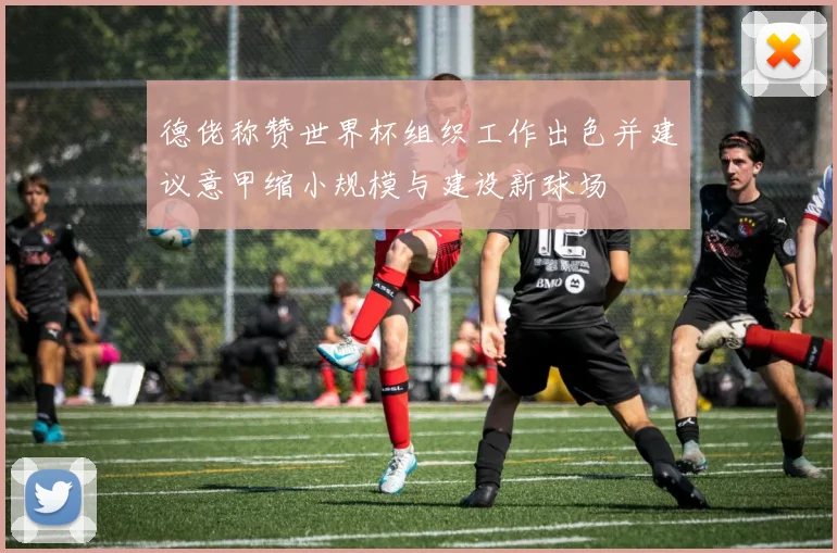 德佬称赞世界杯组织工作出色并建议意甲缩小规模与建设新球场