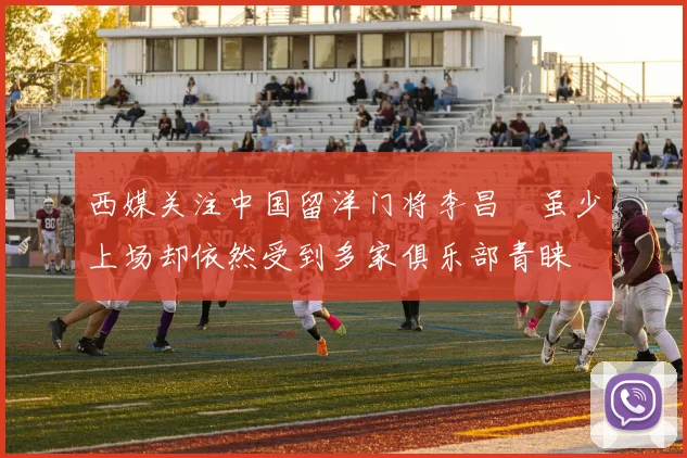 西媒关注中国留洋门将李昌祎虽少上场却依然受到多家俱乐部青睐