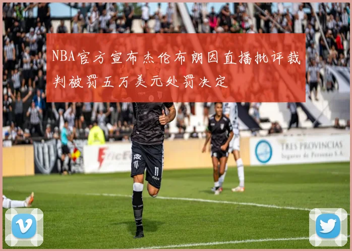 NBA官方宣布杰伦布朗因直播批评裁判被罚五万美元处罚决定