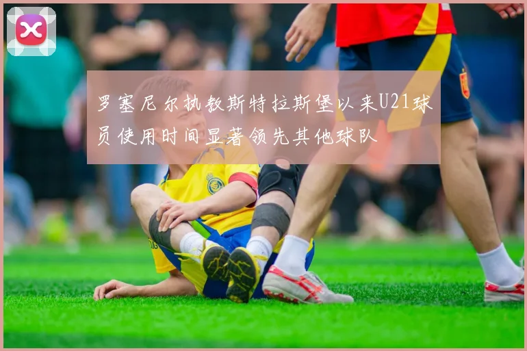 罗塞尼尔执教斯特拉斯堡以来U21球员使用时间显著领先其他球队