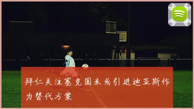 拜仁关注塞克国米或引进迪亚斯作为替代方案